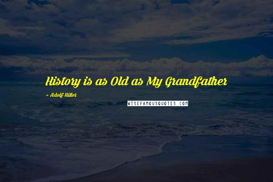 Adolf Hitler Quotes: History is as Old as My Grandfather