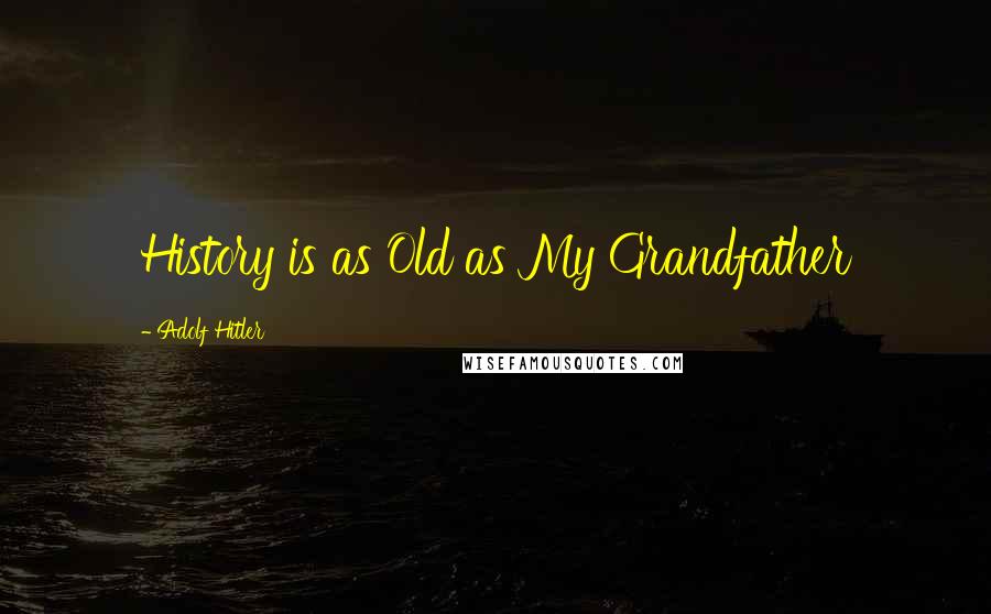 Adolf Hitler Quotes: History is as Old as My Grandfather