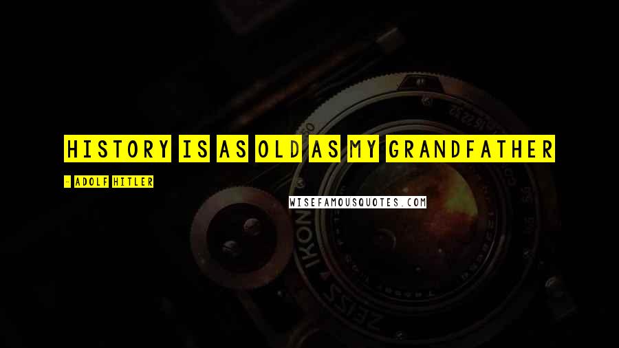 Adolf Hitler Quotes: History is as Old as My Grandfather