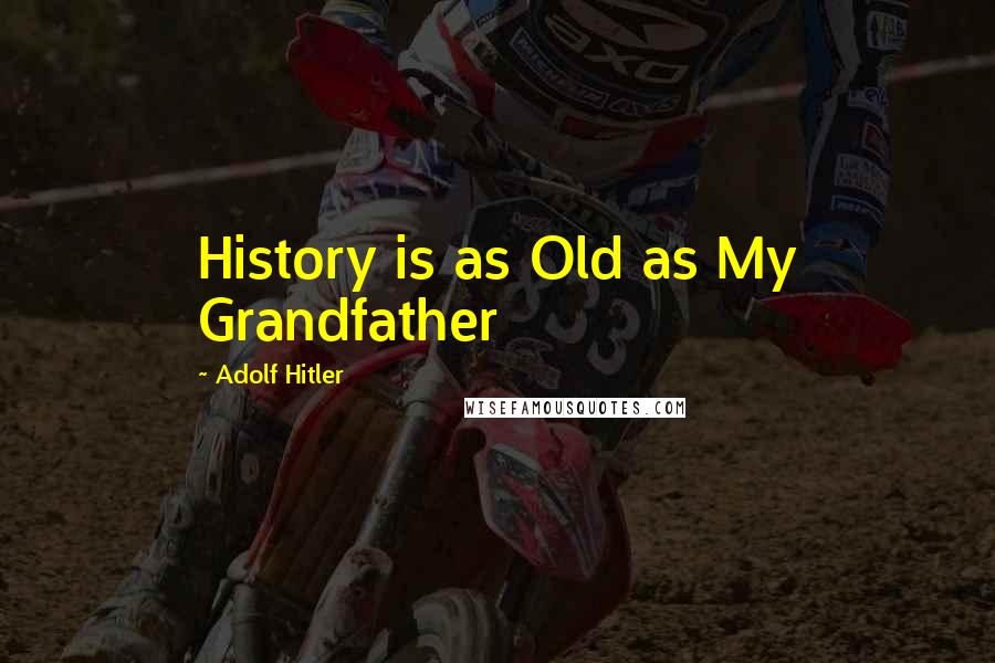 Adolf Hitler Quotes: History is as Old as My Grandfather