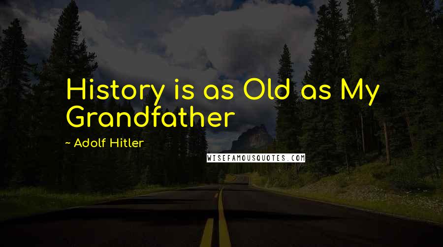 Adolf Hitler Quotes: History is as Old as My Grandfather