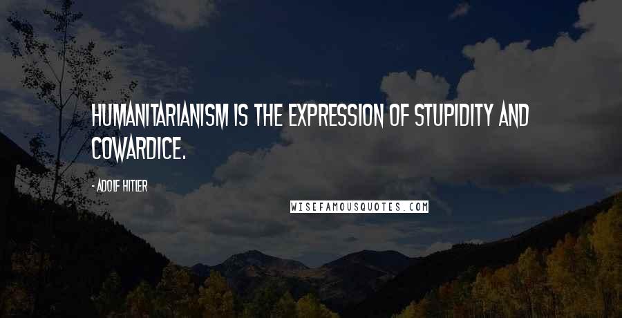 Adolf Hitler Quotes: Humanitarianism is the expression of stupidity and cowardice.