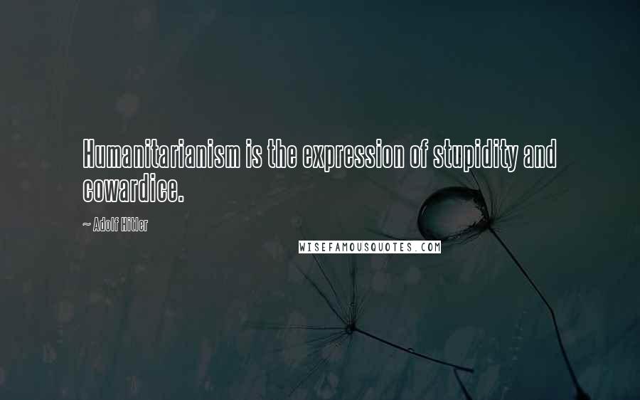 Adolf Hitler Quotes: Humanitarianism is the expression of stupidity and cowardice.