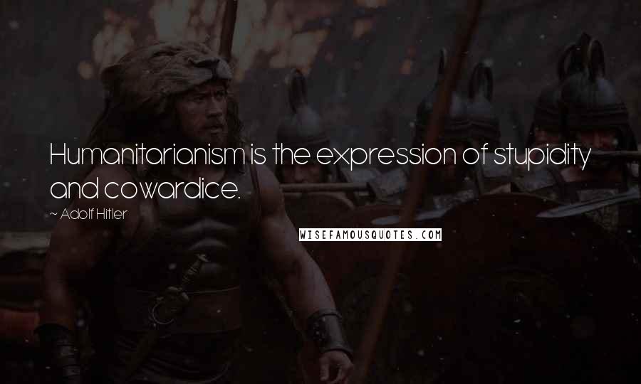 Adolf Hitler Quotes: Humanitarianism is the expression of stupidity and cowardice.