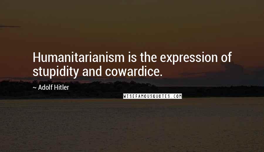 Adolf Hitler Quotes: Humanitarianism is the expression of stupidity and cowardice.