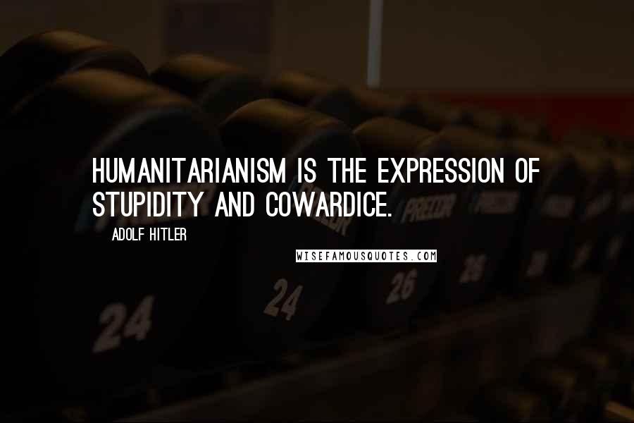 Adolf Hitler Quotes: Humanitarianism is the expression of stupidity and cowardice.