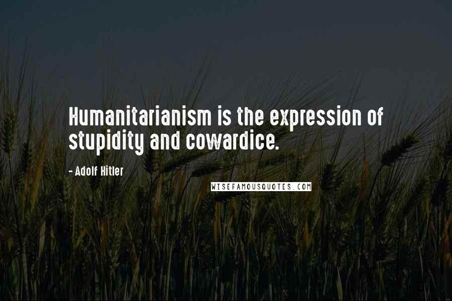 Adolf Hitler Quotes: Humanitarianism is the expression of stupidity and cowardice.