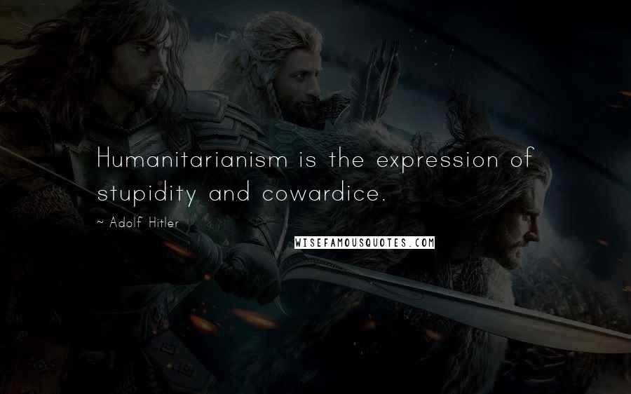 Adolf Hitler Quotes: Humanitarianism is the expression of stupidity and cowardice.