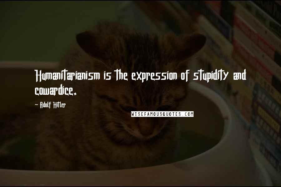 Adolf Hitler Quotes: Humanitarianism is the expression of stupidity and cowardice.