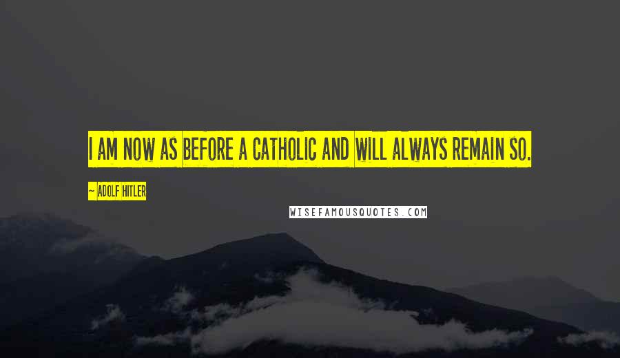 Adolf Hitler Quotes: I am now as before a Catholic and will always remain so.