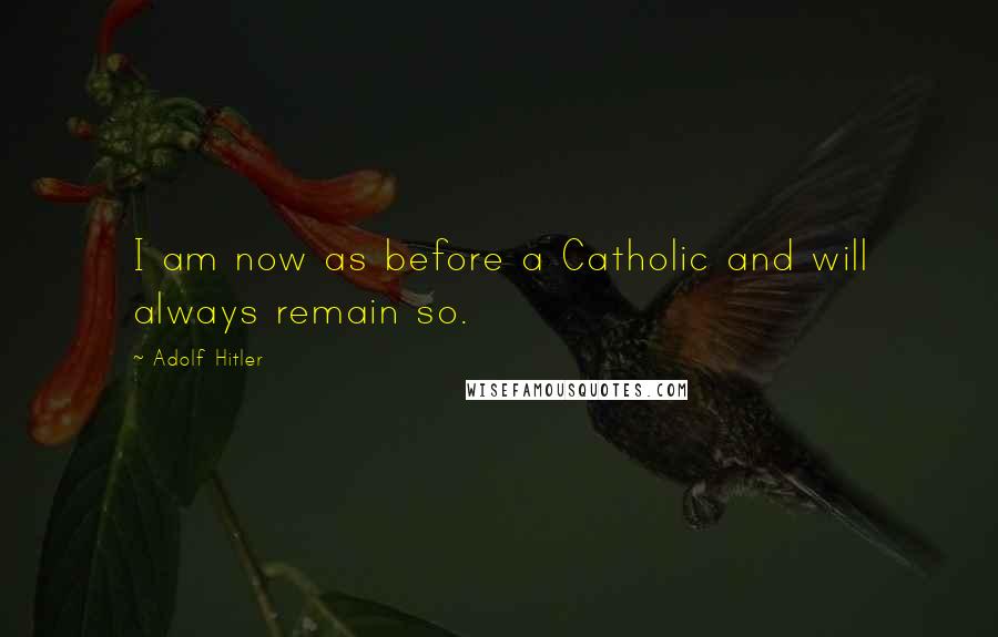 Adolf Hitler Quotes: I am now as before a Catholic and will always remain so.