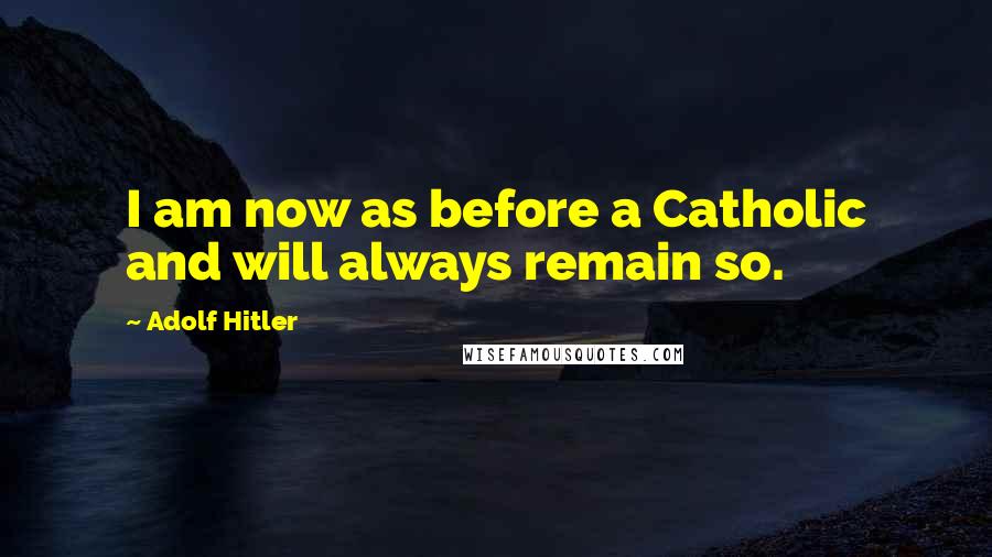 Adolf Hitler Quotes: I am now as before a Catholic and will always remain so.