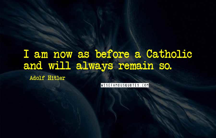 Adolf Hitler Quotes: I am now as before a Catholic and will always remain so.