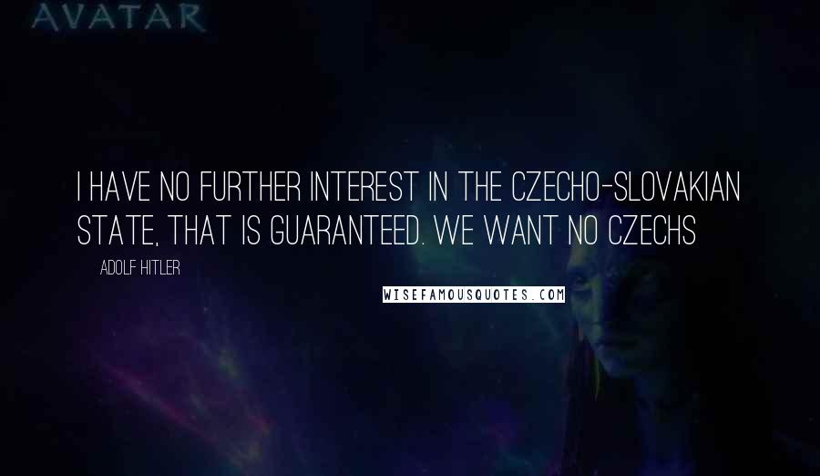 Adolf Hitler Quotes: I have no further interest in the Czecho-Slovakian State, that is guaranteed. We want no Czechs