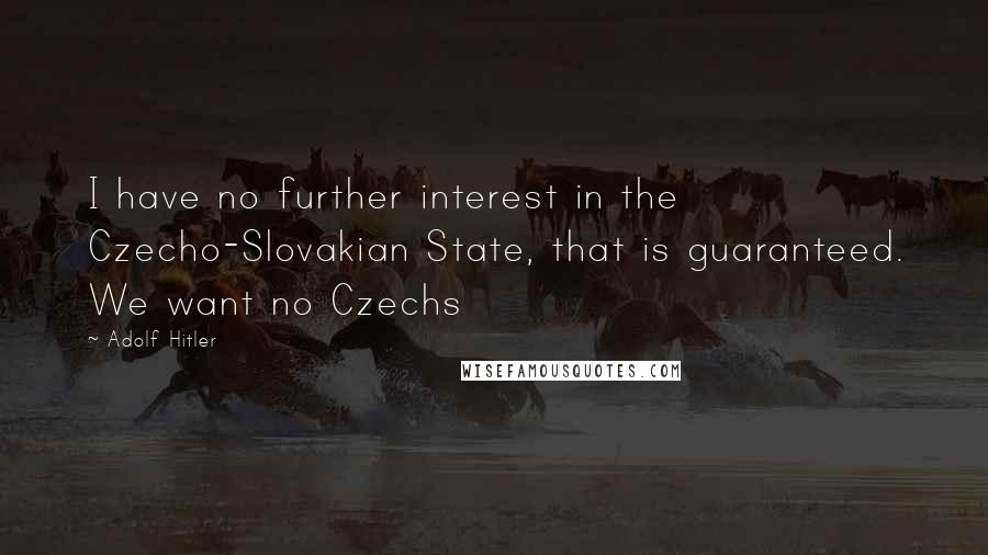 Adolf Hitler Quotes: I have no further interest in the Czecho-Slovakian State, that is guaranteed. We want no Czechs