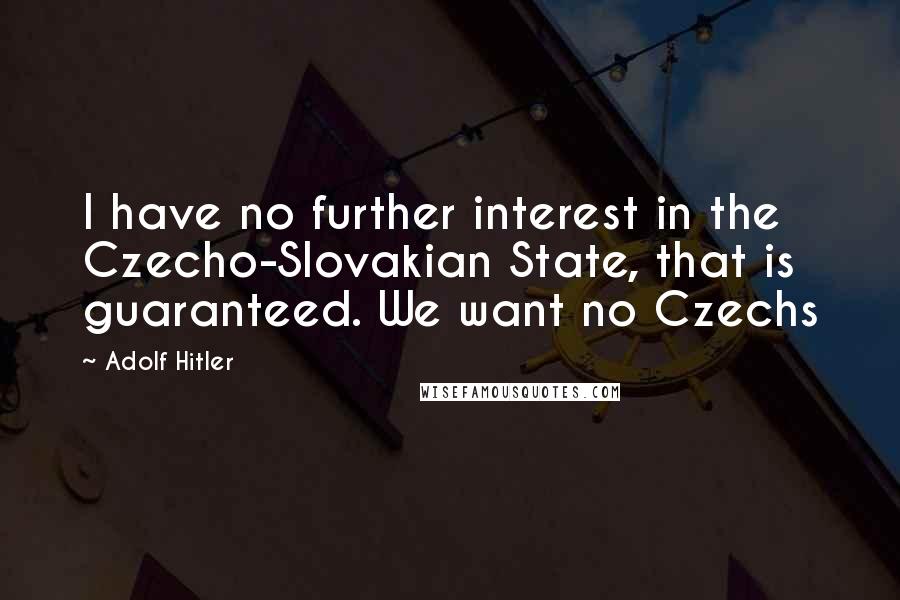 Adolf Hitler Quotes: I have no further interest in the Czecho-Slovakian State, that is guaranteed. We want no Czechs