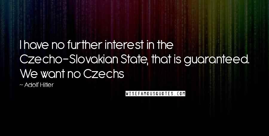 Adolf Hitler Quotes: I have no further interest in the Czecho-Slovakian State, that is guaranteed. We want no Czechs