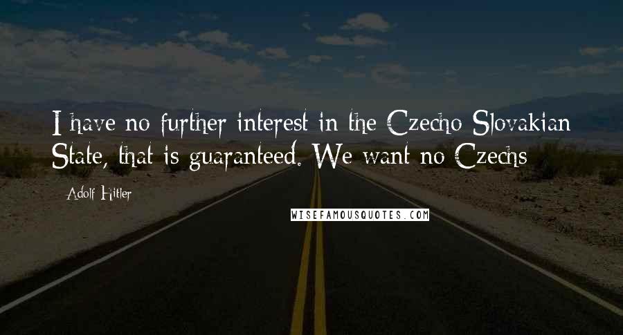 Adolf Hitler Quotes: I have no further interest in the Czecho-Slovakian State, that is guaranteed. We want no Czechs