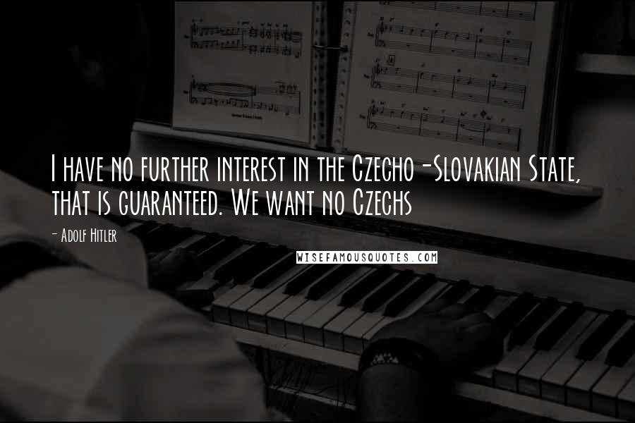Adolf Hitler Quotes: I have no further interest in the Czecho-Slovakian State, that is guaranteed. We want no Czechs