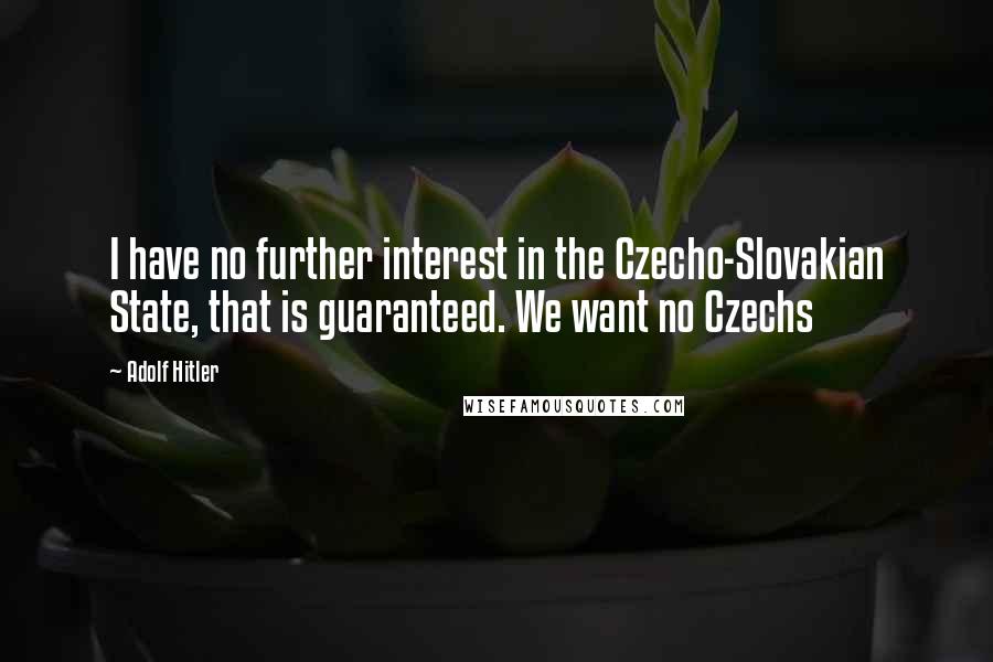 Adolf Hitler Quotes: I have no further interest in the Czecho-Slovakian State, that is guaranteed. We want no Czechs