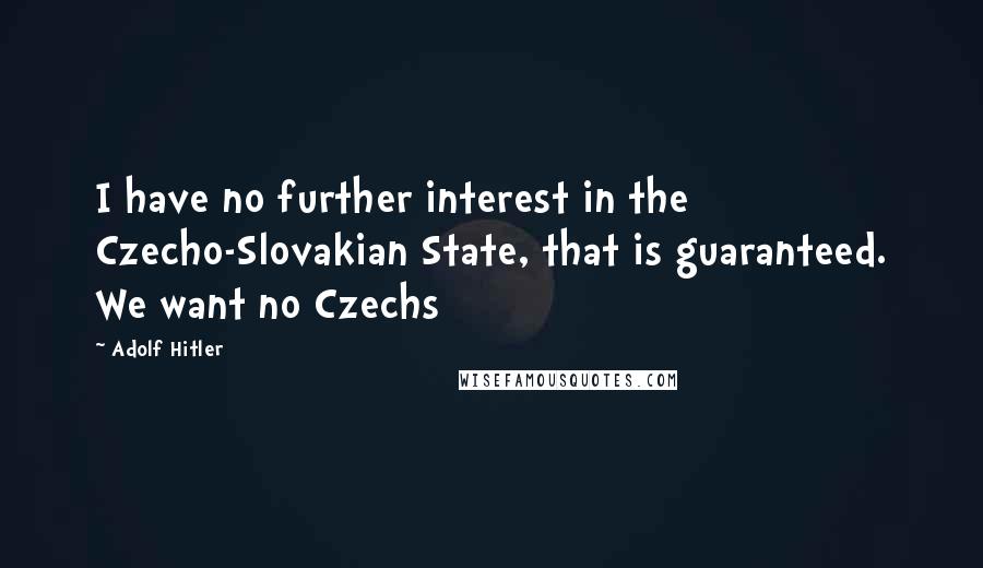Adolf Hitler Quotes: I have no further interest in the Czecho-Slovakian State, that is guaranteed. We want no Czechs