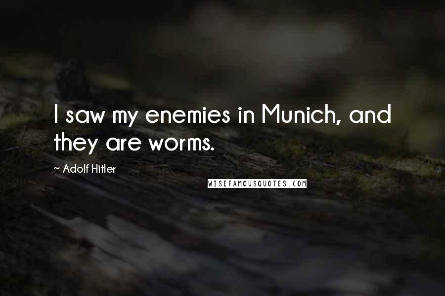 Adolf Hitler Quotes: I saw my enemies in Munich, and they are worms.