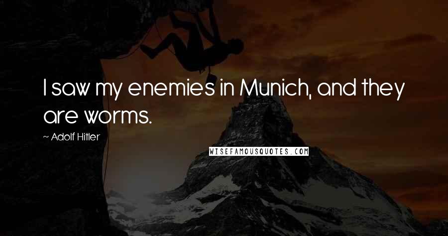 Adolf Hitler Quotes: I saw my enemies in Munich, and they are worms.