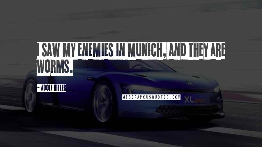 Adolf Hitler Quotes: I saw my enemies in Munich, and they are worms.