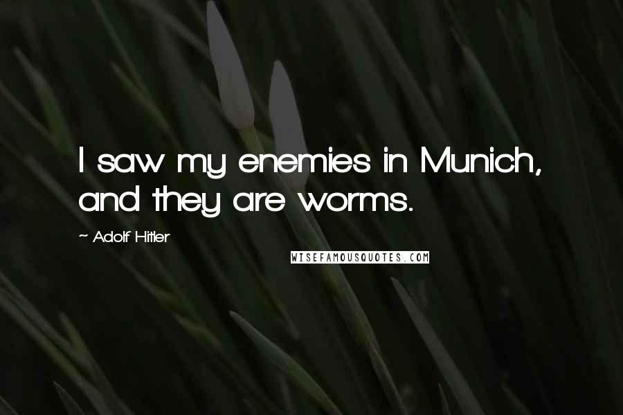 Adolf Hitler Quotes: I saw my enemies in Munich, and they are worms.