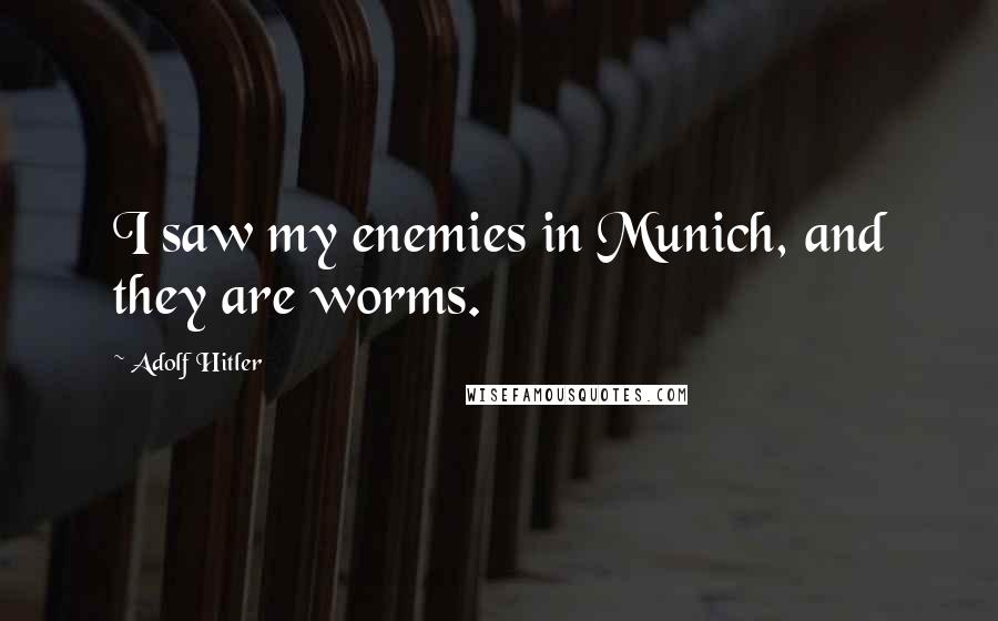 Adolf Hitler Quotes: I saw my enemies in Munich, and they are worms.