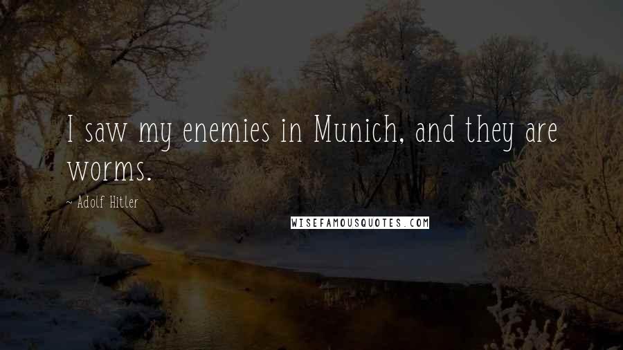 Adolf Hitler Quotes: I saw my enemies in Munich, and they are worms.