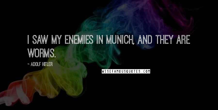 Adolf Hitler Quotes: I saw my enemies in Munich, and they are worms.