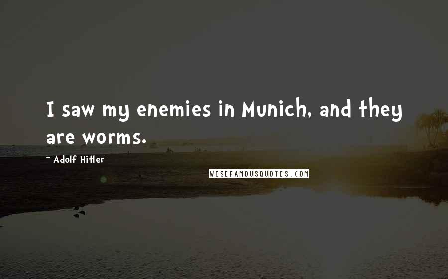 Adolf Hitler Quotes: I saw my enemies in Munich, and they are worms.