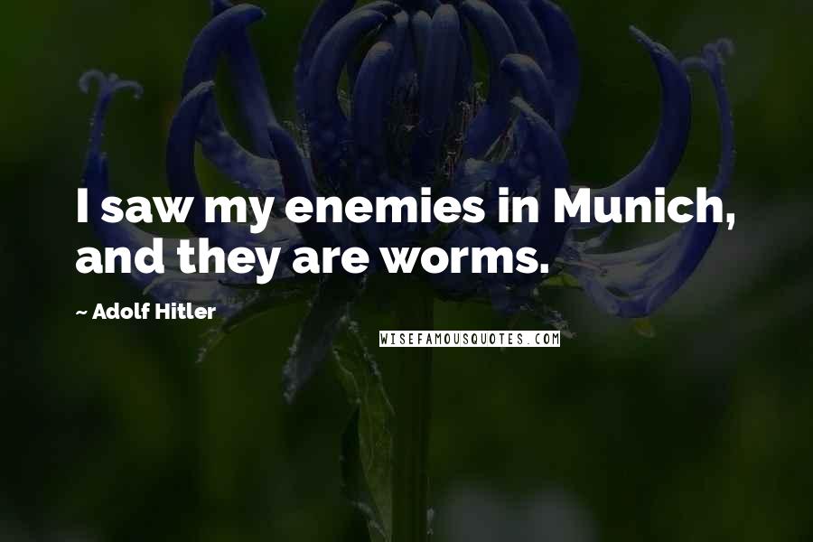 Adolf Hitler Quotes: I saw my enemies in Munich, and they are worms.