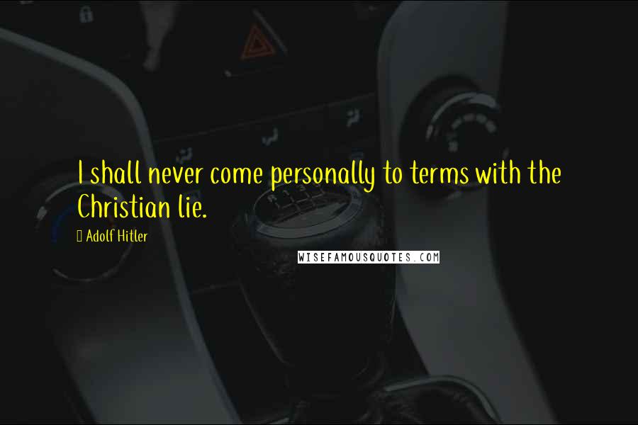 Adolf Hitler Quotes: I shall never come personally to terms with the Christian lie.