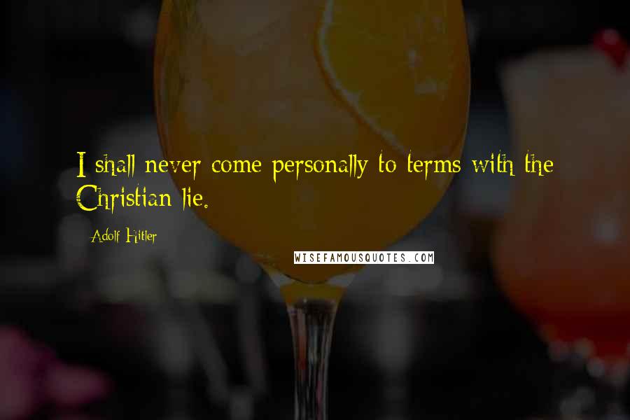 Adolf Hitler Quotes: I shall never come personally to terms with the Christian lie.