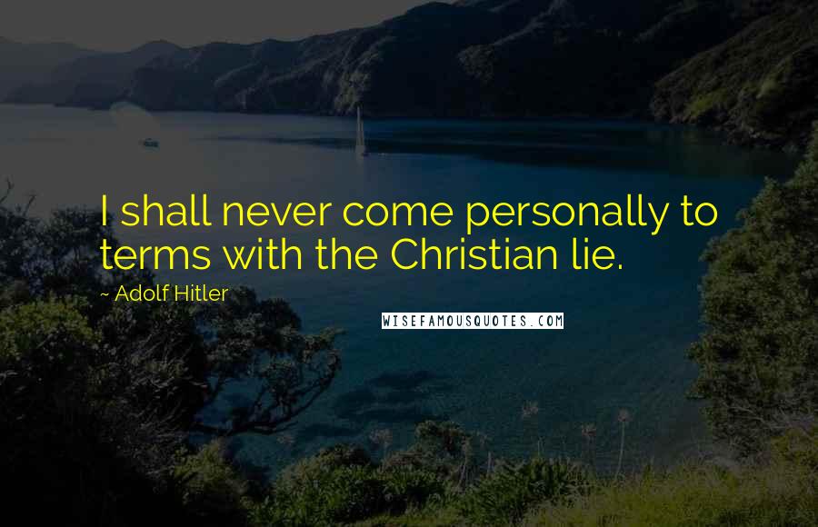 Adolf Hitler Quotes: I shall never come personally to terms with the Christian lie.