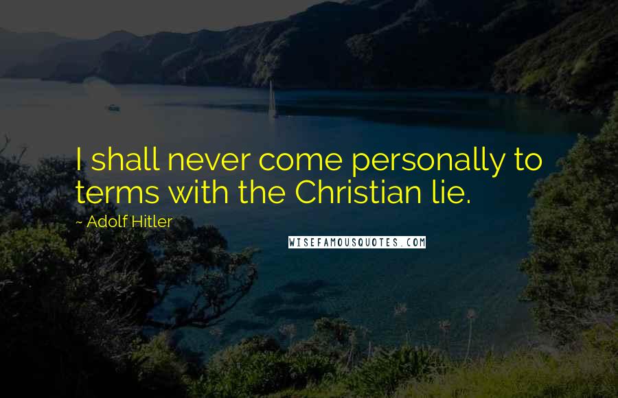 Adolf Hitler Quotes: I shall never come personally to terms with the Christian lie.