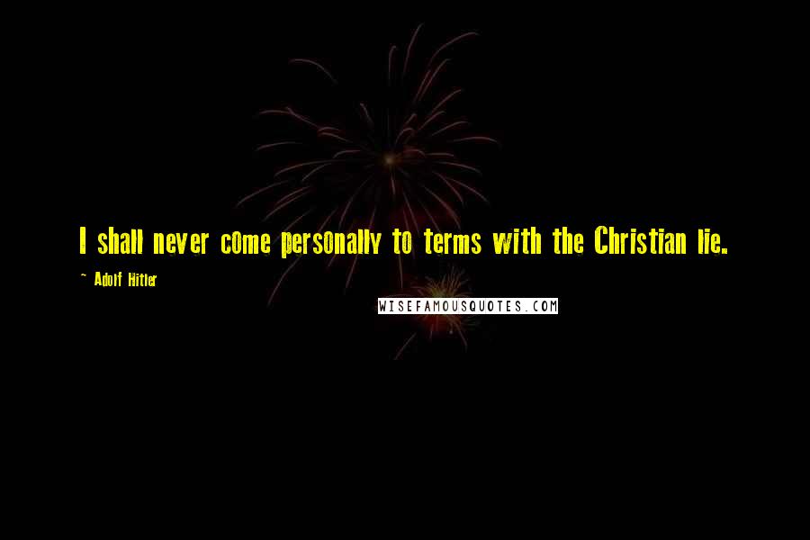 Adolf Hitler Quotes: I shall never come personally to terms with the Christian lie.