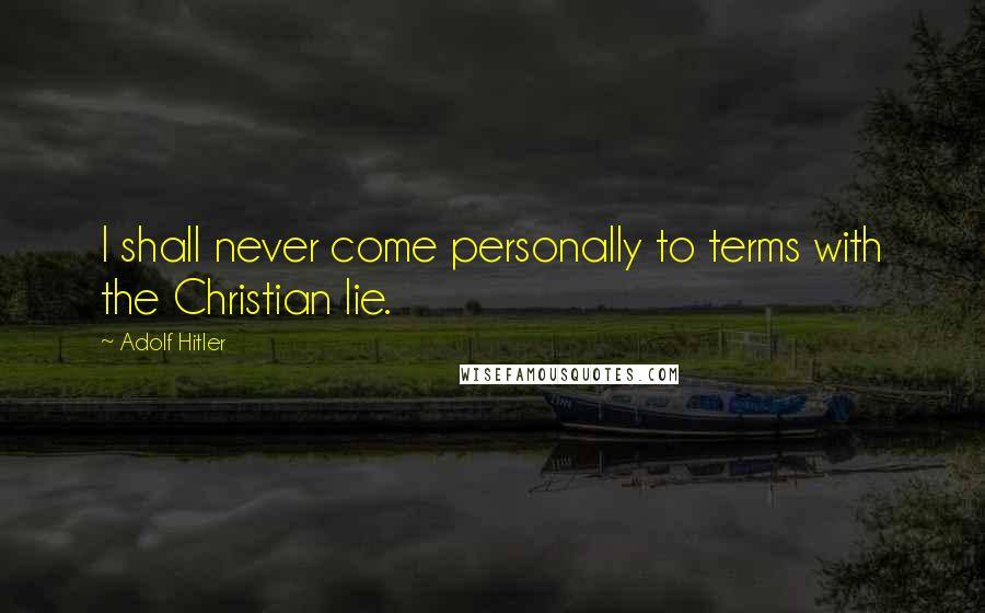 Adolf Hitler Quotes: I shall never come personally to terms with the Christian lie.