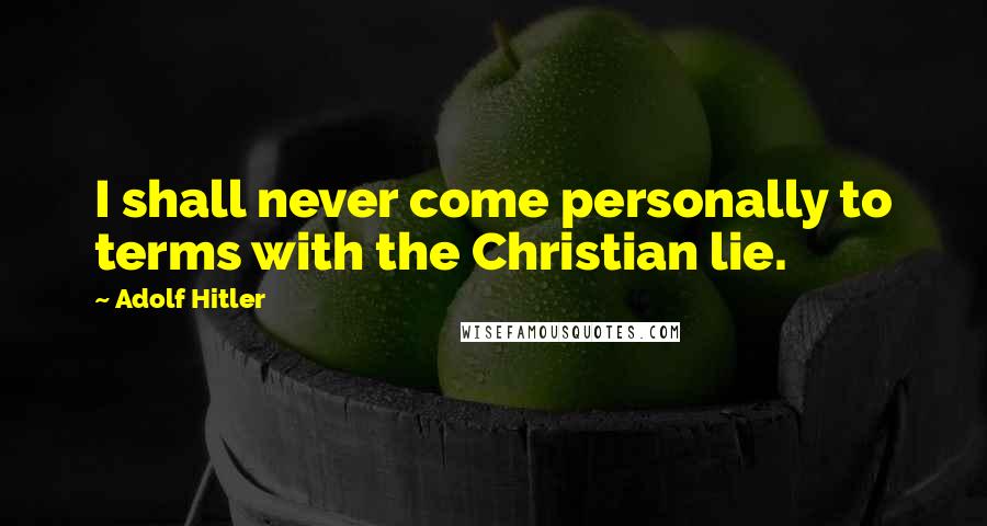 Adolf Hitler Quotes: I shall never come personally to terms with the Christian lie.