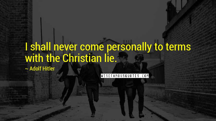 Adolf Hitler Quotes: I shall never come personally to terms with the Christian lie.