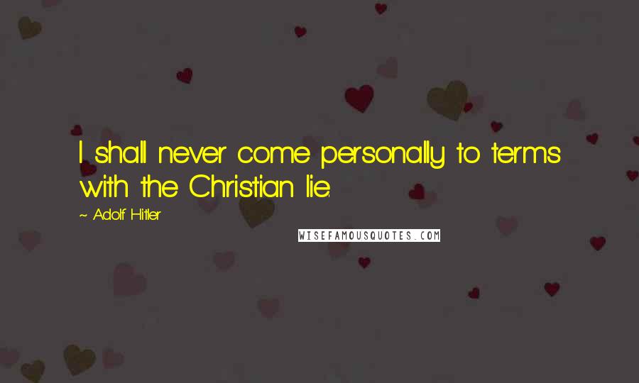 Adolf Hitler Quotes: I shall never come personally to terms with the Christian lie.