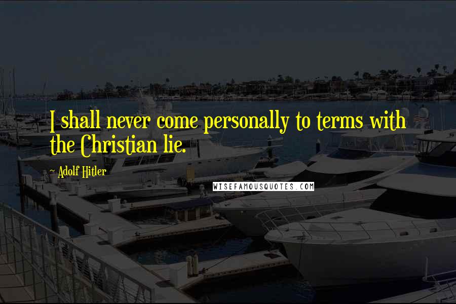 Adolf Hitler Quotes: I shall never come personally to terms with the Christian lie.