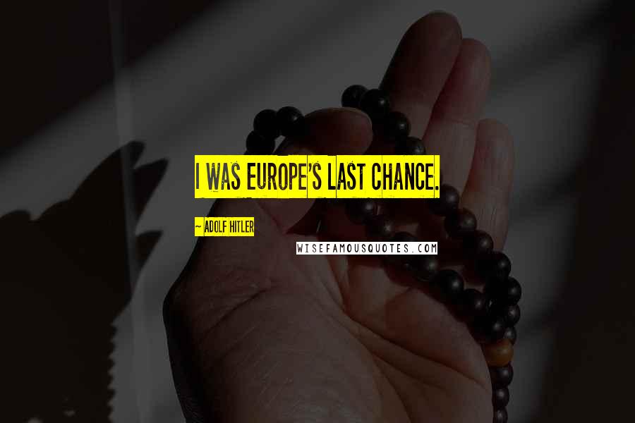 Adolf Hitler Quotes: I was Europe's last chance.