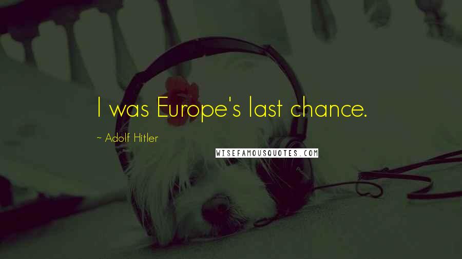 Adolf Hitler Quotes: I was Europe's last chance.