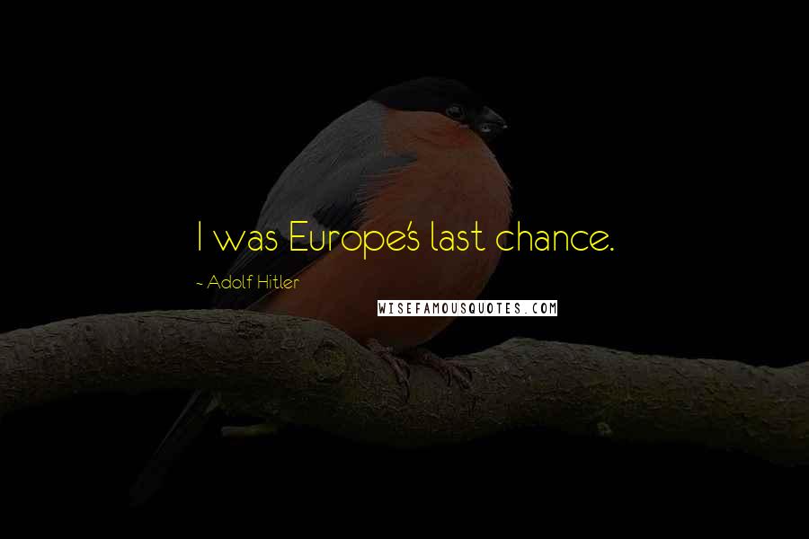 Adolf Hitler Quotes: I was Europe's last chance.