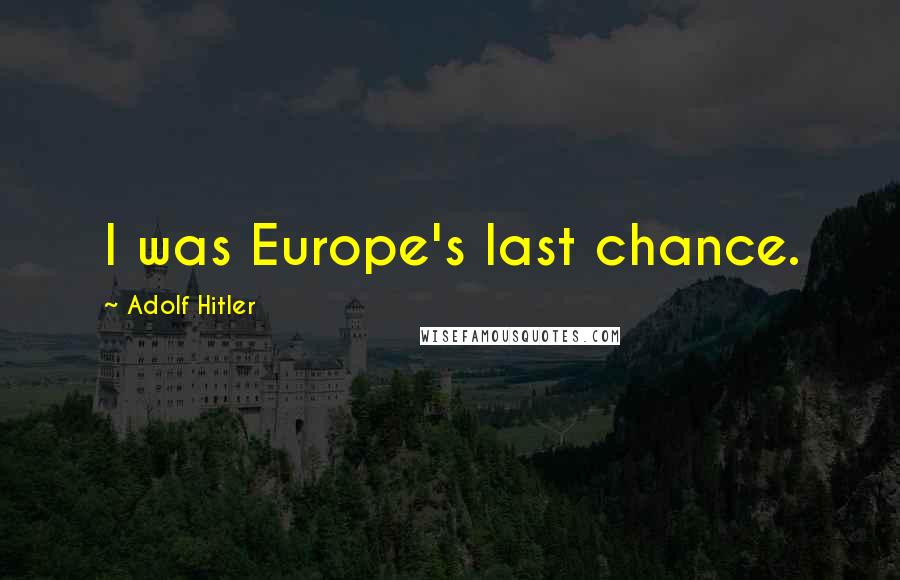 Adolf Hitler Quotes: I was Europe's last chance.