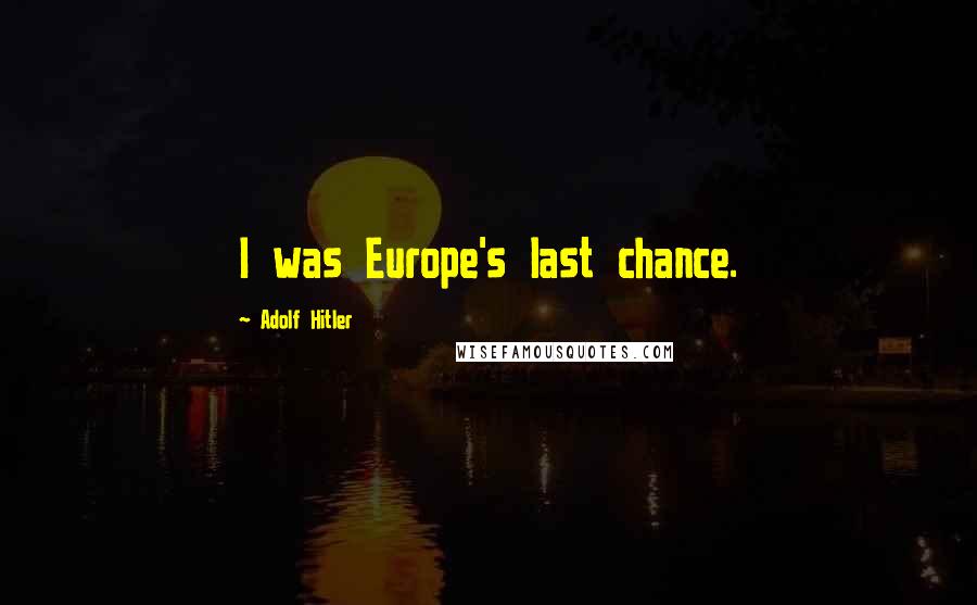 Adolf Hitler Quotes: I was Europe's last chance.