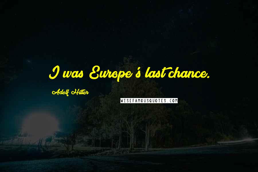 Adolf Hitler Quotes: I was Europe's last chance.